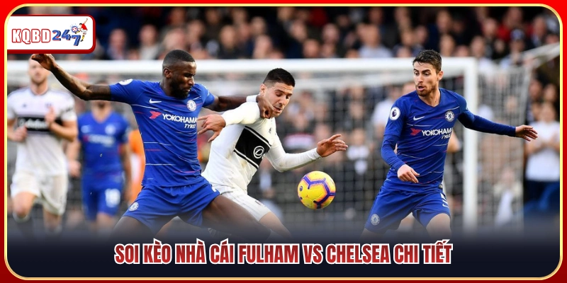 Góc soi kèo chuẩn xác cuộc đấu Fulham vs Chelsea 