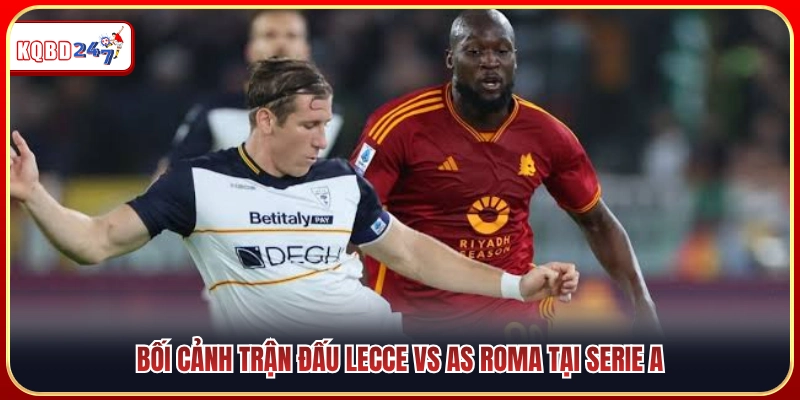Toàn cảnh cuộc đụng độ Lecce vs AS Roma tại giải Ý 
